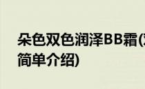 朵色双色润泽BB霜(对于朵色双色润泽BB霜简单介绍)