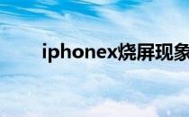 iphonex烧屏现象（iphonex烧屏）