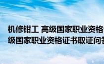 机修钳工 高级国家职业资格证书取证问答(对于机修钳工 高级国家职业资格证书取证问答简单介绍)