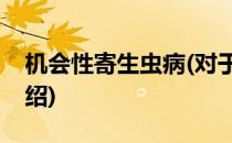 机会性寄生虫病(对于机会性寄生虫病简单介绍)