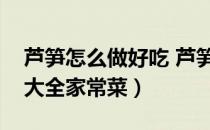 芦笋怎么做好吃 芦笋的家常做（芦笋的做法大全家常菜）
