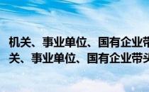机关、事业单位、国有企业带头安排残疾人就业办法(对于机关、事业单位、国有企业带头安排残疾人就业办法简单介绍)