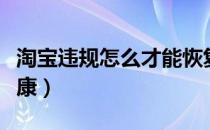淘宝违规怎么才能恢复（淘宝违规怎么恢复健康）