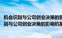 机会识别与公司创业决策的影响机制及实验模拟(对于机会识别与公司创业决策的影响机制及实验模拟简单介绍)