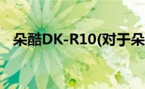 朵酷DK-R10(对于朵酷DK-R10简单介绍)