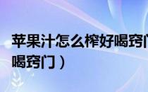 苹果汁怎么榨好喝窍门窍门（苹果汁怎么榨好喝窍门）
