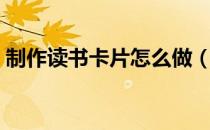 制作读书卡片怎么做（制作读书卡片的方法）