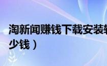 淘新闻赚钱下载安装软件（淘新闻一天能赚多少钱）