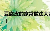 豆腐皮的家常做法大全（豆腐的做法大全家常）