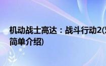 机动战士高达：战斗行动2(对于机动战士高达：战斗行动2简单介绍)