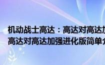 机动战士高达：高达对高达加强进化版(对于机动战士高达：高达对高达加强进化版简单介绍)