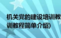 机关党的建设培训教程(对于机关党的建设培训教程简单介绍)