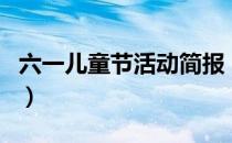 六一儿童节活动简报（六一儿童节搞什么活动）