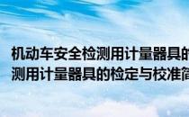 机动车安全检测用计量器具的检定与校准(对于机动车安全检测用计量器具的检定与校准简单介绍)