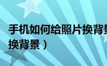 手机如何给照片换背景颜色（手机如何给照片换背景）