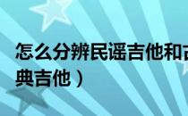 怎么分辨民谣吉他和古典吉他（民谣吉他和古典吉他）