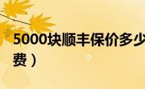 5000块顺丰保价多少（顺丰快递5000元保价费）