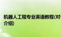 机器人工程专业英语教程(对于机器人工程专业英语教程简单介绍)
