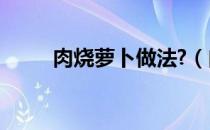 肉烧萝卜做法?（肉烧萝卜的做法）