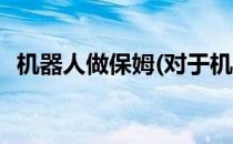 机器人做保姆(对于机器人做保姆简单介绍)