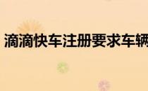 滴滴快车注册要求车辆（滴滴快车注册要求）