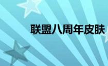联盟八周年皮肤（lol8周年皮肤）