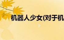 机器人少女(对于机器人少女简单介绍)