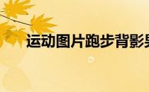 运动图片跑步背影男（运动照片跑步）