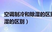 空调制冷和除湿的区别是什么（空调制冷和除湿的区别）