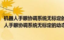 机器人手眼协调系统无标定的动态跟踪方法与技术(对于机器人手眼协调系统无标定的动态跟踪方法与技术简单介绍)