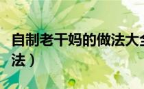 自制老干妈的做法大全视频（自制老干妈的做法）
