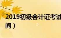 2019初级会计证考试时间（2019初会考试时间）