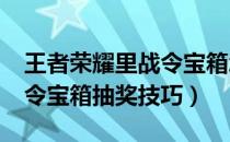 王者荣耀里战令宝箱怎么抽中?（王者荣耀战令宝箱抽奖技巧）