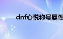 dnf心悦称号属性（dnf心悦称号）