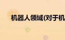 机器人领域(对于机器人领域简单介绍)