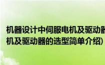机器设计中伺服电机及驱动器的选型(对于机器设计中伺服电机及驱动器的选型简单介绍)
