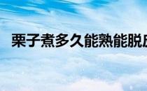 栗子煮多久能熟能脱皮（栗子煮多久能熟）