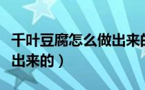 千叶豆腐怎么做出来的视频（千叶豆腐怎么做出来的）