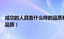 成功的人具备什么样的品质和精神（成功的人具备什么样的品质）