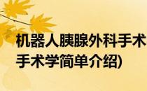 机器人胰腺外科手术学(对于机器人胰腺外科手术学简单介绍)