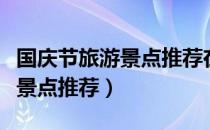 国庆节旅游景点推荐在崇州地方（国庆节旅游景点推荐）