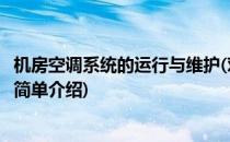 机房空调系统的运行与维护(对于机房空调系统的运行与维护简单介绍)