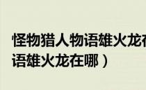 怪物猎人物语雄火龙在哪里获得（怪物猎人物语雄火龙在哪）