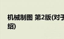 机械制图 第2版(对于机械制图 第2版简单介绍)