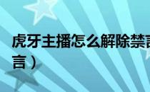 虎牙主播怎么解除禁言（虎牙直播怎么解除禁言）