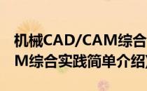 机械CAD/CAM综合实践(对于机械CAD/CAM综合实践简单介绍)