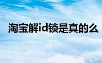 淘宝解id锁是真的么（淘宝解id锁原理图）