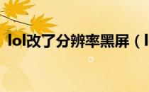 lol改了分辨率黑屏（lol分辨率调错了黑屏）