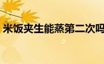 米饭夹生能蒸第二次吗（米饭夹生怎么补救）
