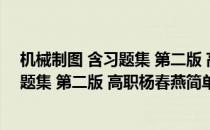 机械制图 含习题集 第二版 高职杨春燕(对于机械制图 含习题集 第二版 高职杨春燕简单介绍)